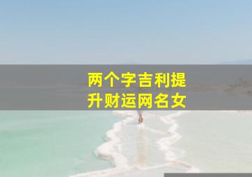 两个字吉利提升财运网名女