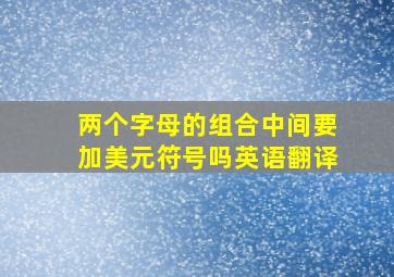 两个字母的组合中间要加美元符号吗英语翻译