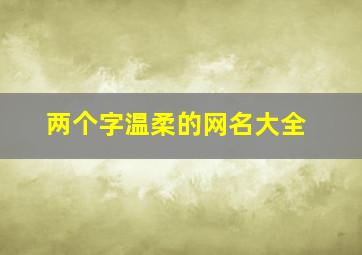 两个字温柔的网名大全