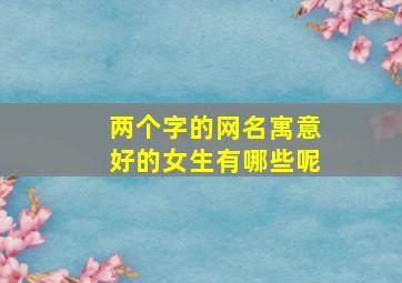 两个字的网名寓意好的女生有哪些呢