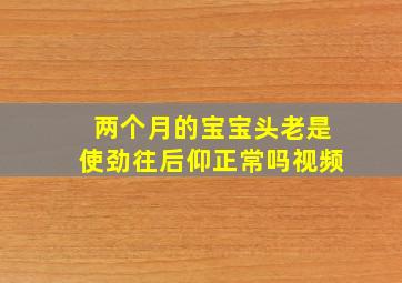 两个月的宝宝头老是使劲往后仰正常吗视频