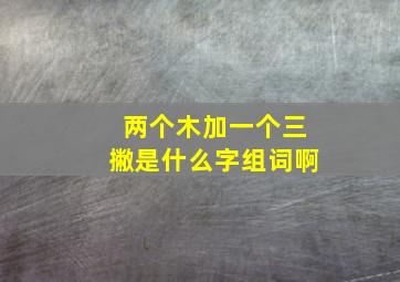 两个木加一个三撇是什么字组词啊