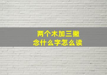 两个木加三撇念什么字怎么读