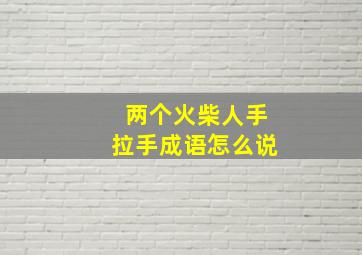 两个火柴人手拉手成语怎么说