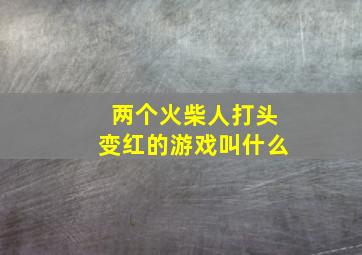 两个火柴人打头变红的游戏叫什么