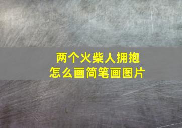 两个火柴人拥抱怎么画简笔画图片