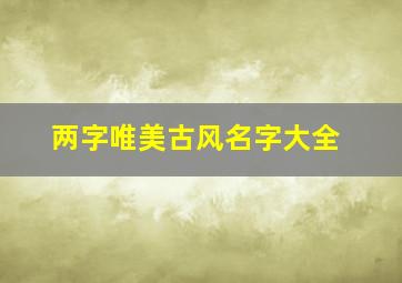 两字唯美古风名字大全