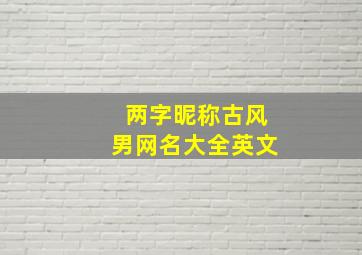 两字昵称古风男网名大全英文