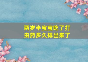 两岁半宝宝吃了打虫药多久排出来了