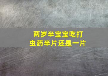 两岁半宝宝吃打虫药半片还是一片