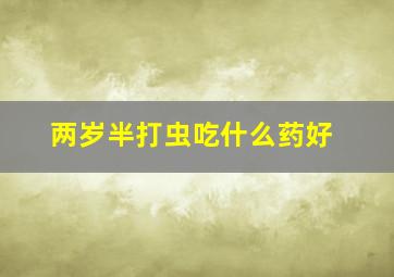 两岁半打虫吃什么药好