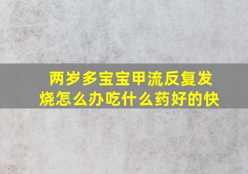 两岁多宝宝甲流反复发烧怎么办吃什么药好的快