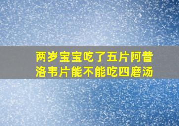 两岁宝宝吃了五片阿昔洛韦片能不能吃四磨汤