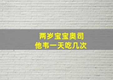 两岁宝宝奥司他韦一天吃几次