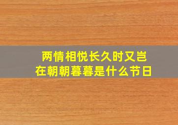 两情相悦长久时又岂在朝朝暮暮是什么节日