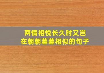 两情相悦长久时又岂在朝朝暮暮相似的句子