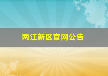 两江新区官网公告