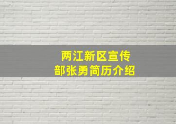 两江新区宣传部张勇简历介绍