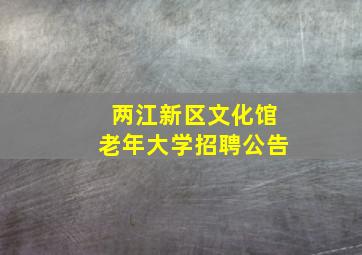 两江新区文化馆老年大学招聘公告