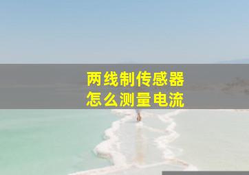 两线制传感器怎么测量电流