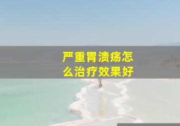 严重胃溃疡怎么治疗效果好