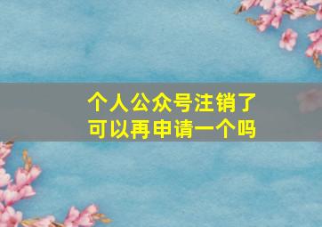 个人公众号注销了可以再申请一个吗