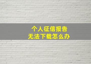 个人征信报告无法下载怎么办