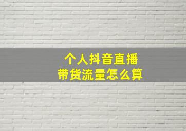 个人抖音直播带货流量怎么算