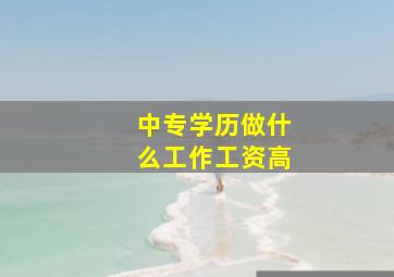 中专学历做什么工作工资高