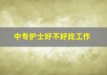 中专护士好不好找工作