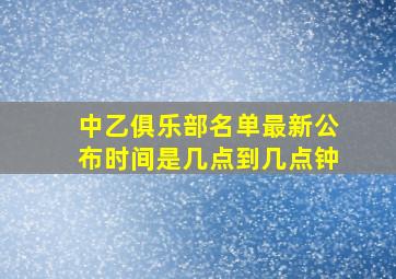 中乙俱乐部名单最新公布时间是几点到几点钟