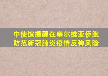 中使馆提醒在塞尔维亚侨胞防范新冠肺炎疫情反弹风险