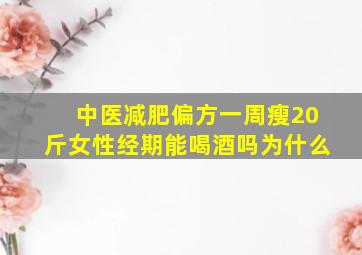 中医减肥偏方一周瘦20斤女性经期能喝酒吗为什么