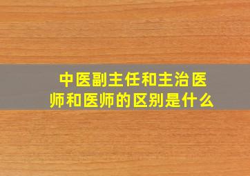 中医副主任和主治医师和医师的区别是什么