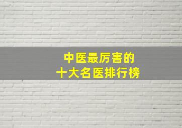 中医最厉害的十大名医排行榜