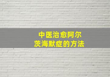 中医治愈阿尔茨海默症的方法