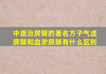 中医治房颤的著名方子气虚房颤和血淤房颤有什么区别