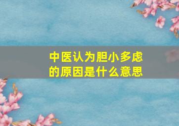 中医认为胆小多虑的原因是什么意思