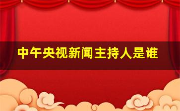 中午央视新闻主持人是谁