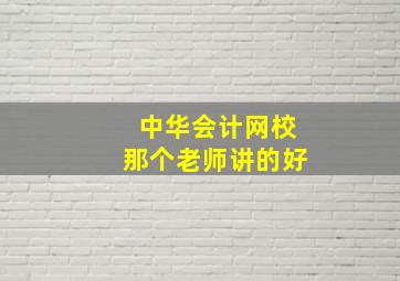 中华会计网校那个老师讲的好