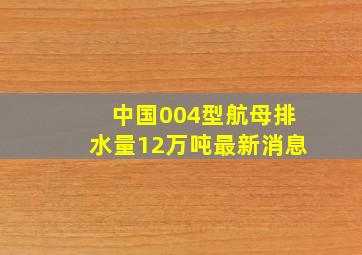 中国004型航母排水量12万吨最新消息