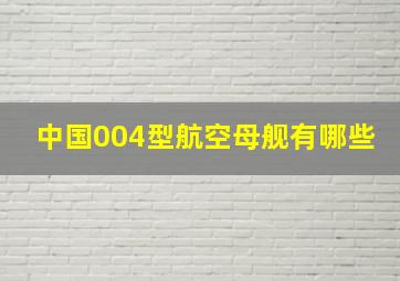 中国004型航空母舰有哪些