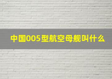 中国005型航空母舰叫什么