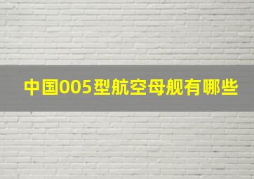 中国005型航空母舰有哪些