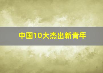 中国10大杰出新青年