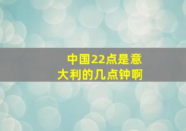 中国22点是意大利的几点钟啊