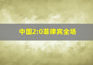 中国2:0菲律宾全场