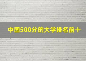 中国500分的大学排名前十