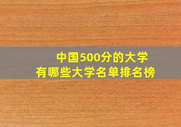 中国500分的大学有哪些大学名单排名榜