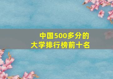 中国500多分的大学排行榜前十名